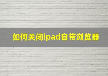 如何关闭ipad自带浏览器