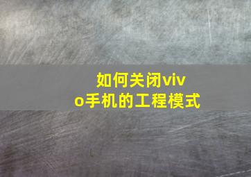 如何关闭vivo手机的工程模式