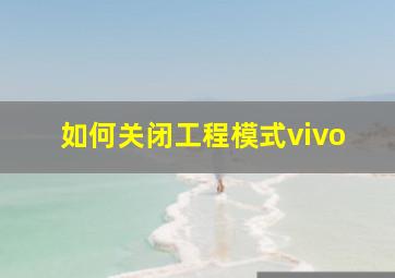 如何关闭工程模式vivo