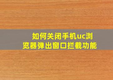 如何关闭手机uc浏览器弹出窗口拦截功能