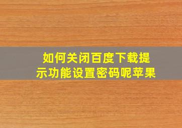 如何关闭百度下载提示功能设置密码呢苹果