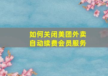 如何关闭美团外卖自动续费会员服务