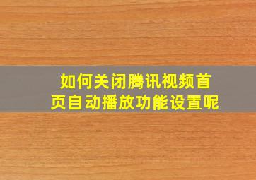 如何关闭腾讯视频首页自动播放功能设置呢