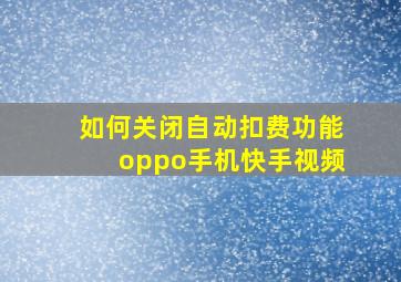 如何关闭自动扣费功能oppo手机快手视频