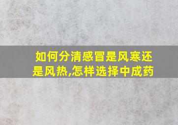 如何分清感冒是风寒还是风热,怎样选择中成药