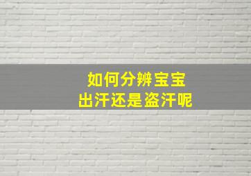 如何分辨宝宝出汗还是盗汗呢