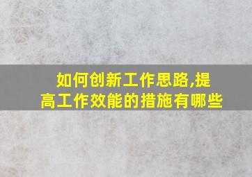 如何创新工作思路,提高工作效能的措施有哪些