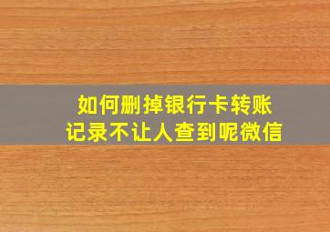 如何删掉银行卡转账记录不让人查到呢微信