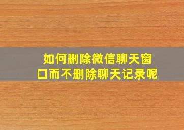 如何删除微信聊天窗口而不删除聊天记录呢