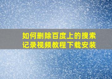 如何删除百度上的搜索记录视频教程下载安装