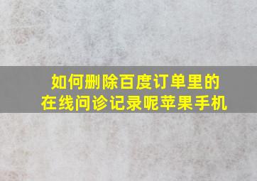 如何删除百度订单里的在线问诊记录呢苹果手机