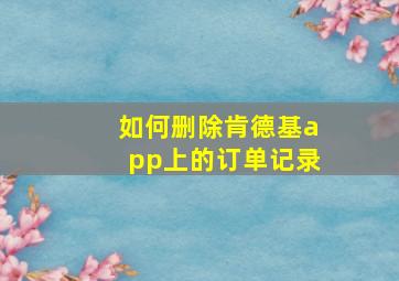 如何删除肯德基app上的订单记录