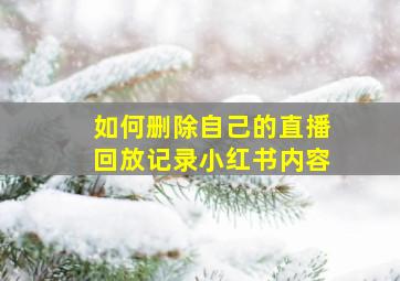 如何删除自己的直播回放记录小红书内容