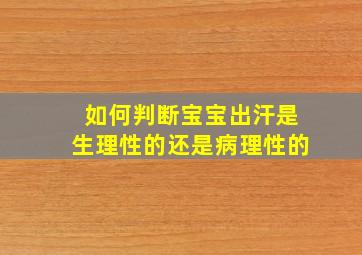 如何判断宝宝出汗是生理性的还是病理性的