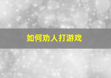 如何劝人打游戏