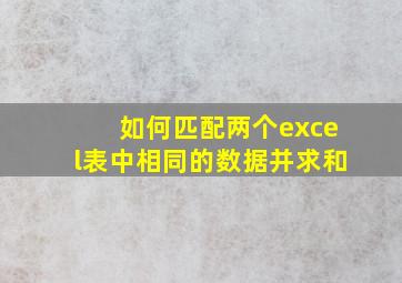 如何匹配两个excel表中相同的数据并求和