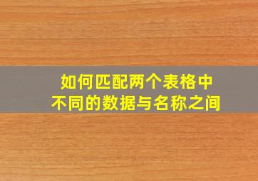 如何匹配两个表格中不同的数据与名称之间