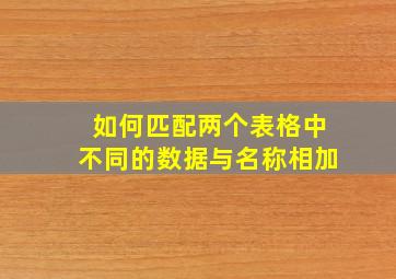 如何匹配两个表格中不同的数据与名称相加