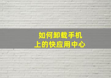 如何卸载手机上的快应用中心