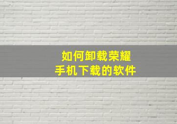 如何卸载荣耀手机下载的软件