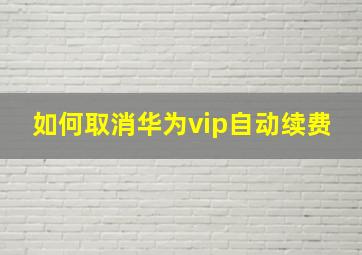 如何取消华为vip自动续费