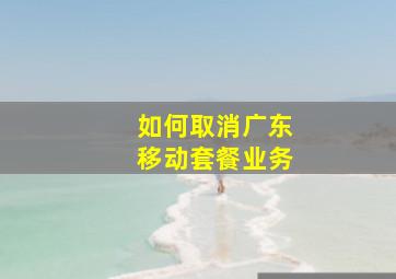 如何取消广东移动套餐业务