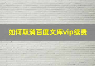 如何取消百度文库vip续费