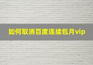 如何取消百度连续包月vip