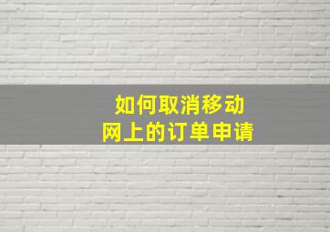 如何取消移动网上的订单申请