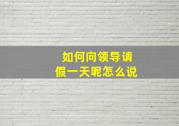 如何向领导请假一天呢怎么说