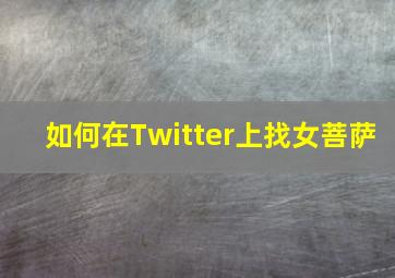 如何在Twitter上找女菩萨