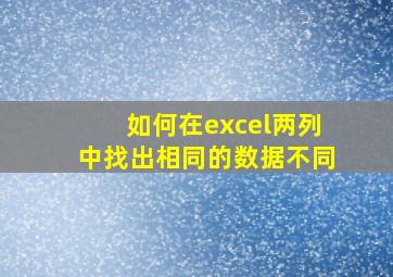 如何在excel两列中找出相同的数据不同