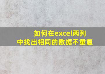 如何在excel两列中找出相同的数据不重复