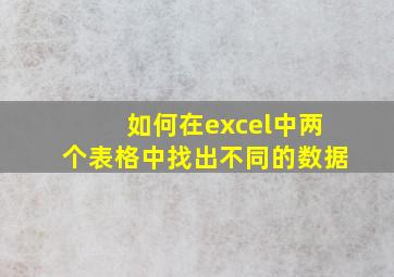 如何在excel中两个表格中找出不同的数据