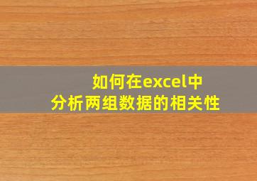 如何在excel中分析两组数据的相关性