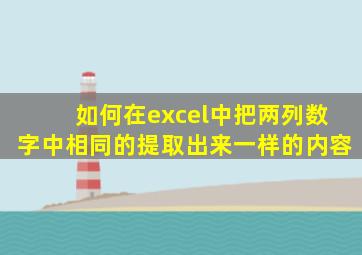 如何在excel中把两列数字中相同的提取出来一样的内容