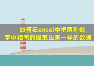 如何在excel中把两列数字中相同的提取出来一样的数据