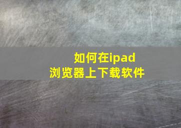 如何在ipad浏览器上下载软件