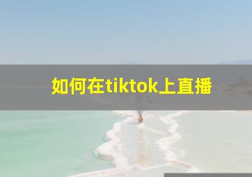 如何在tiktok上直播