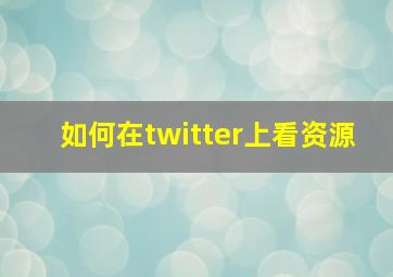 如何在twitter上看资源