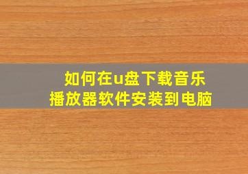 如何在u盘下载音乐播放器软件安装到电脑