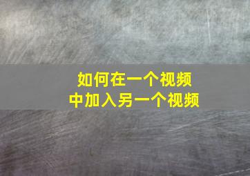 如何在一个视频中加入另一个视频