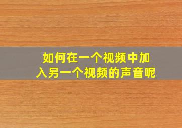 如何在一个视频中加入另一个视频的声音呢