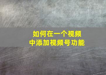 如何在一个视频中添加视频号功能