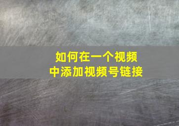 如何在一个视频中添加视频号链接