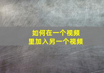 如何在一个视频里加入另一个视频