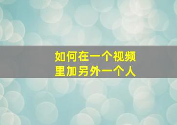 如何在一个视频里加另外一个人