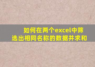 如何在两个excel中筛选出相同名称的数据并求和