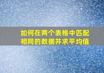 如何在两个表格中匹配相同的数据并求平均值