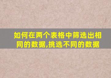 如何在两个表格中筛选出相同的数据,挑选不同的数据